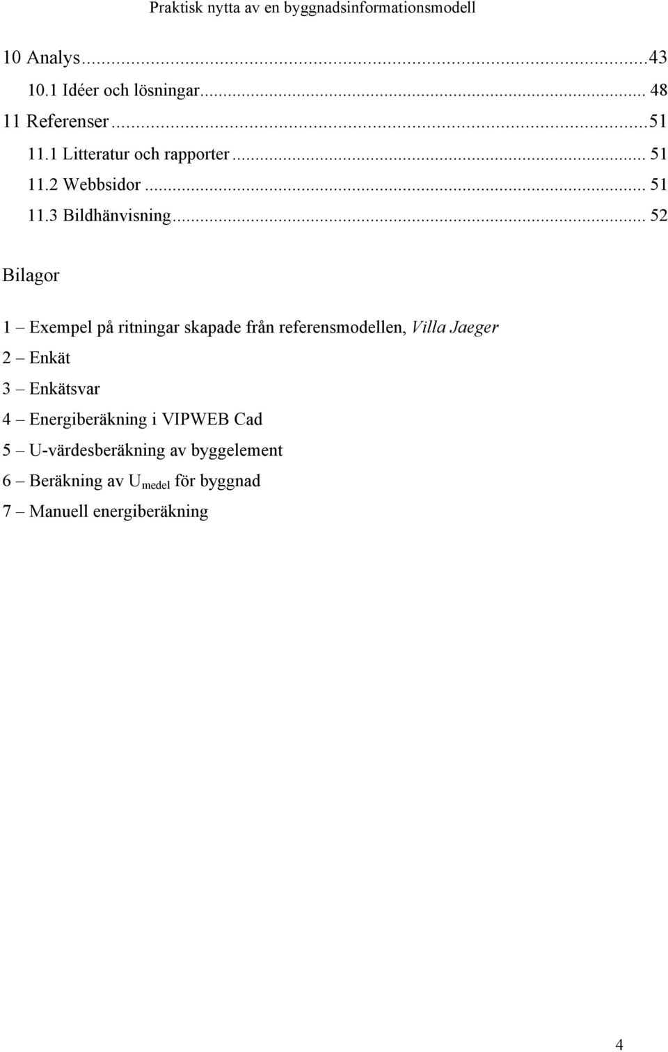 .. 52 Bilagor 1 Exempel på ritningar skapade från referensmodellen, Villa Jaeger 2 Enkät 3