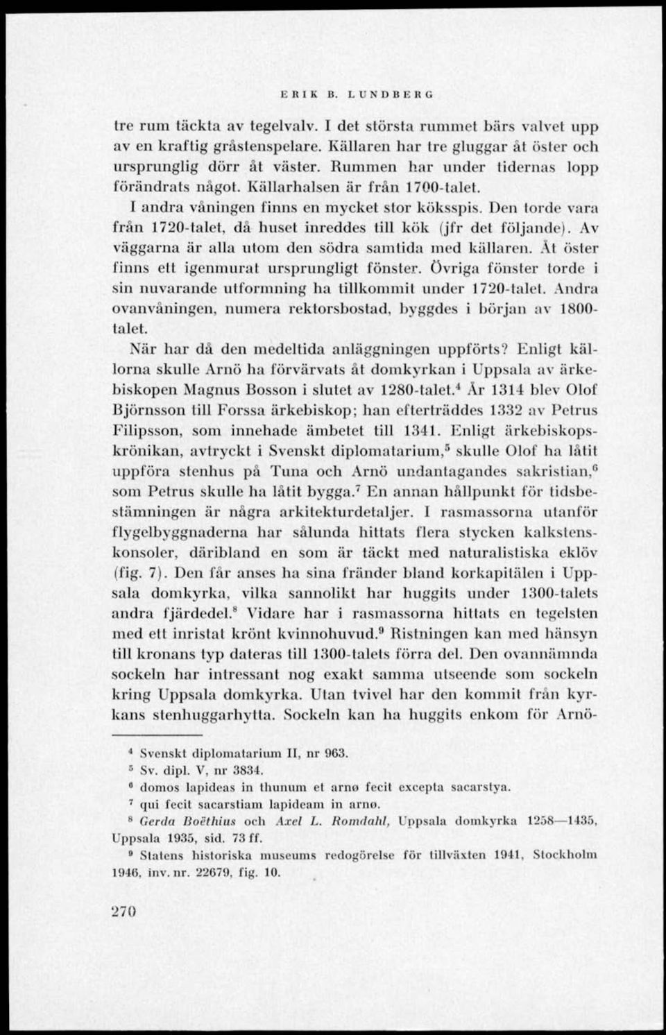 Den torde vara frän 1720-talet, då huset inreddes till kök (jfr det följande). Av väggarna är alla utom den södra samtida med källaren.