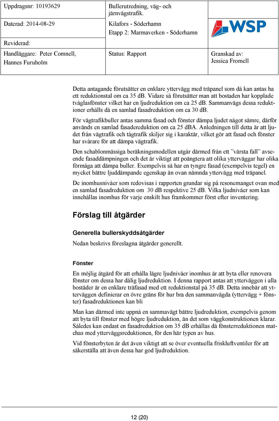 För vägtrafikbuller antas samma fasad och fönster dämpa ljudet något sämre, därför används en samlad fasadereduktion om ca 25 dba.