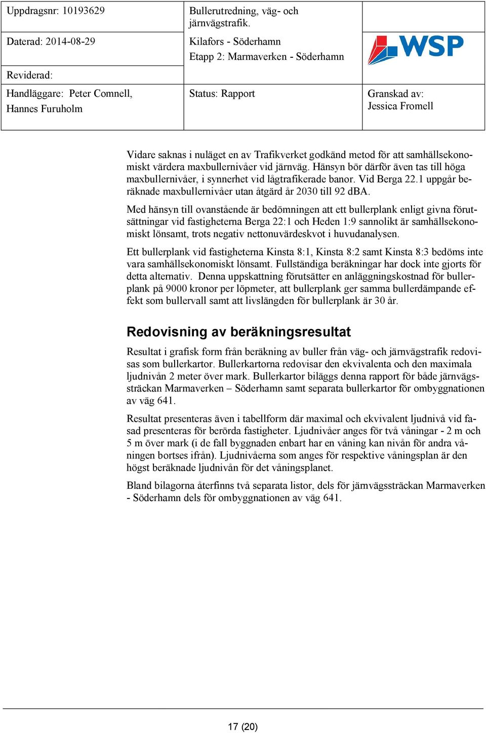 Med hänsyn till ovanstående är bedömningen att ett bullerplank enligt givna förutsättningar vid fastigheterna Berga 22:1 och Heden 1:9 sannolikt är samhällsekonomiskt lönsamt, trots negativ