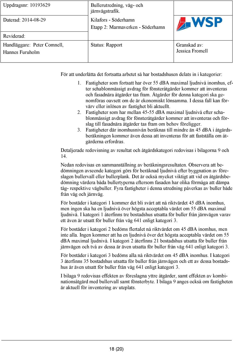 Åtgärder för denna kategori ska genomföras oavsett om de är ekonomiskt lönsamma. I dessa fall kan förvärv eller inlösen av fastighet bli aktuellt. 2.