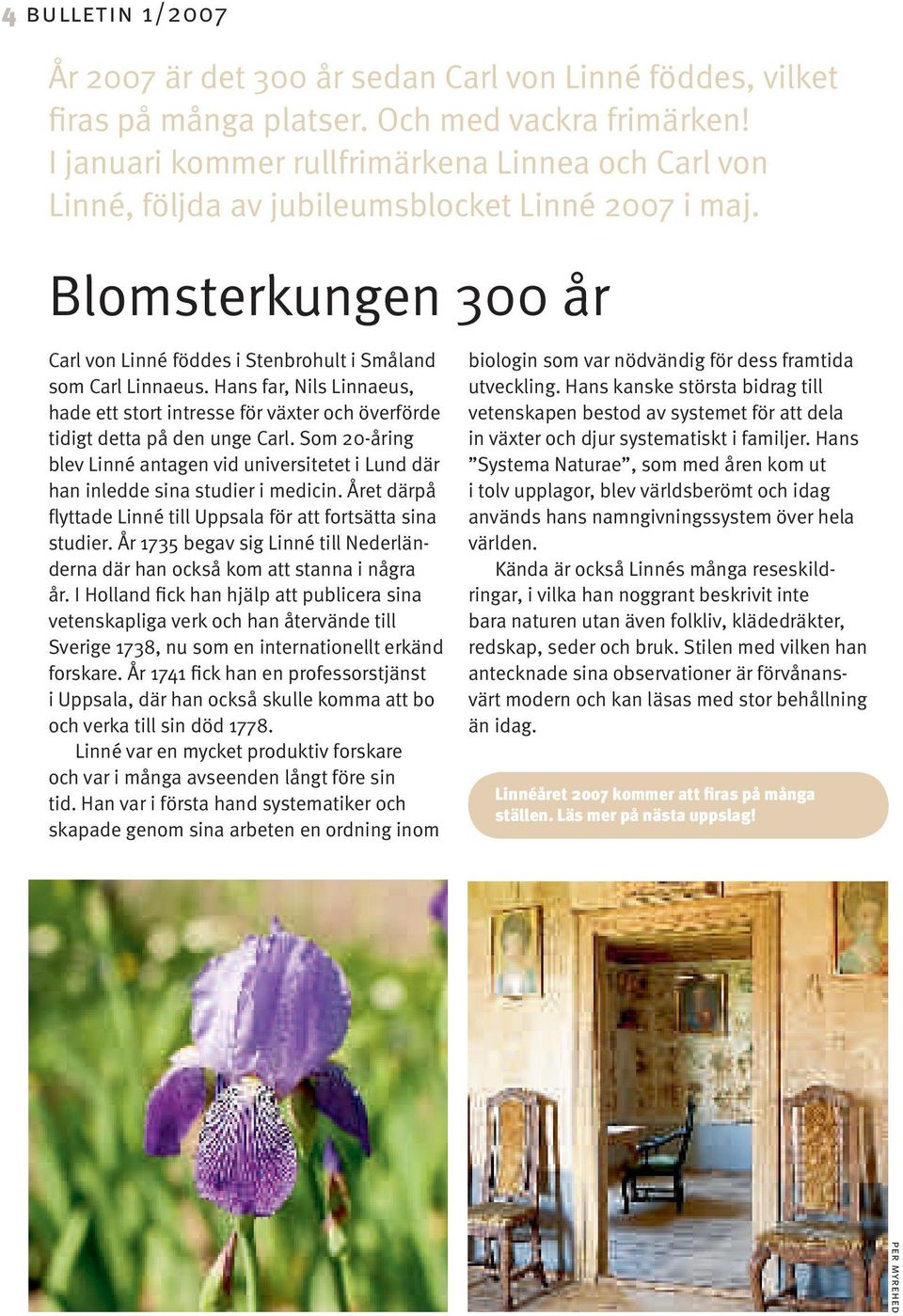 Hans far, Nils Linnaeus, hade ett stort intresse för växter och överförde tidigt detta på den unge Carl.