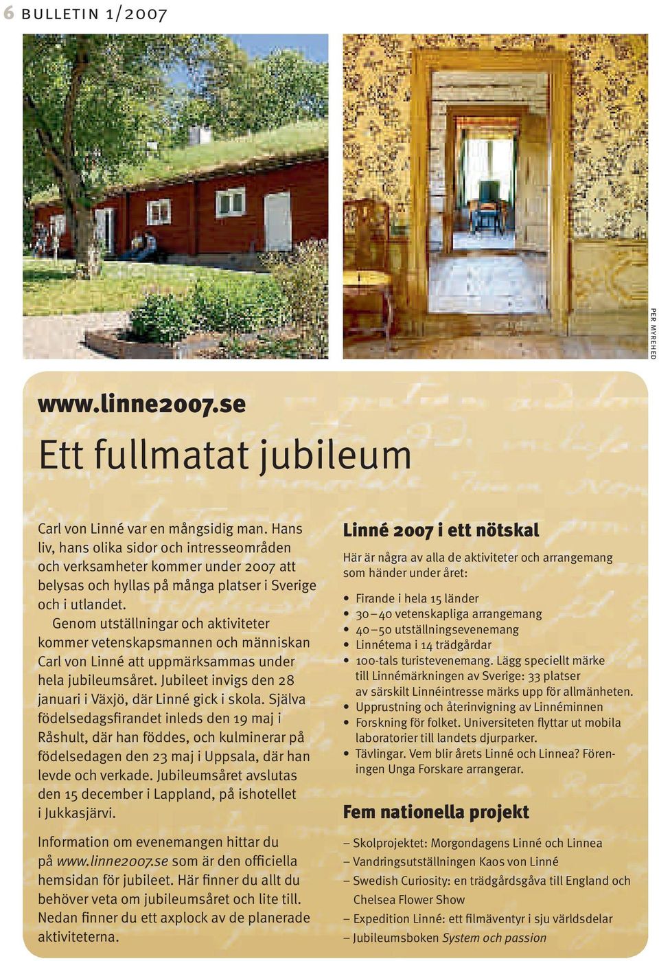 Genom utställningar och aktiviteter kommer vetenskapsmannen och människan Carl von Linné att uppmärksammas under hela jubileumsåret. Jubileet invigs den 28 januari i Växjö, där Linné gick i skola.