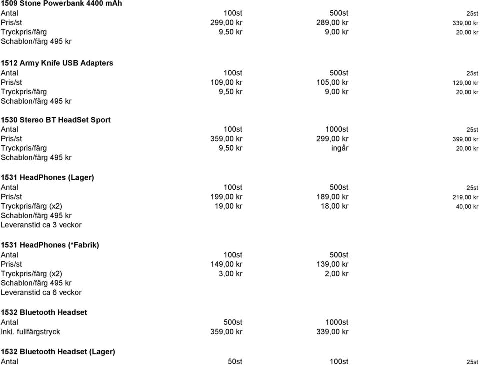 219,00 kr Tryckpris/färg (x2) 19,00 kr 18,00 kr 40,00 kr Leveranstid ca 3 veckor 1531 HeadPhones (*Fabrik) Pris/st 149,00 kr 139,00 kr Tryckpris/färg (x2) 3,00