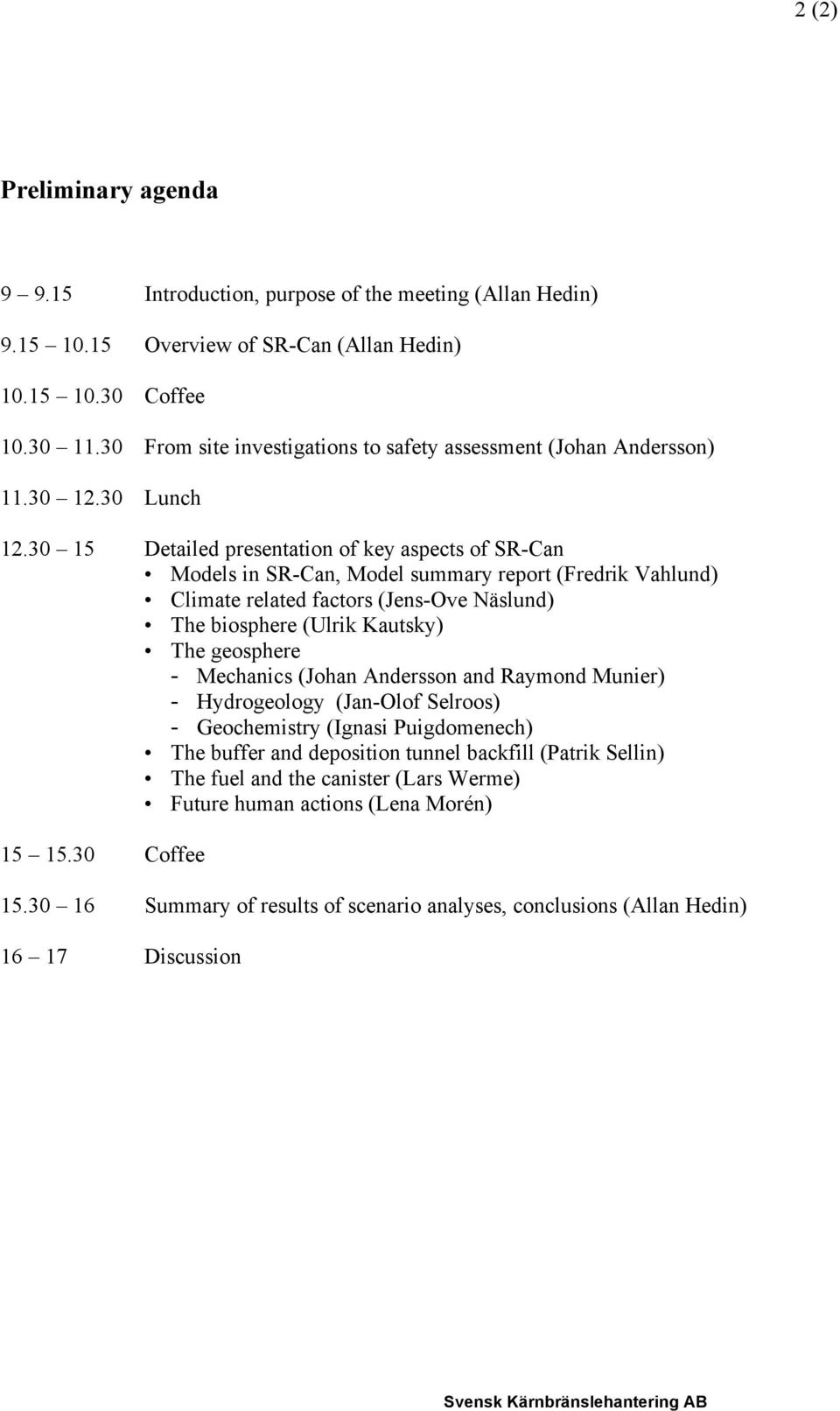 30 15 Detailed presentation of key aspects of SR-Can Models in SR-Can, Model summary report (Fredrik Vahlund) Climate related factors (Jens-Ove Näslund) The biosphere (Ulrik Kautsky) The geosphere -