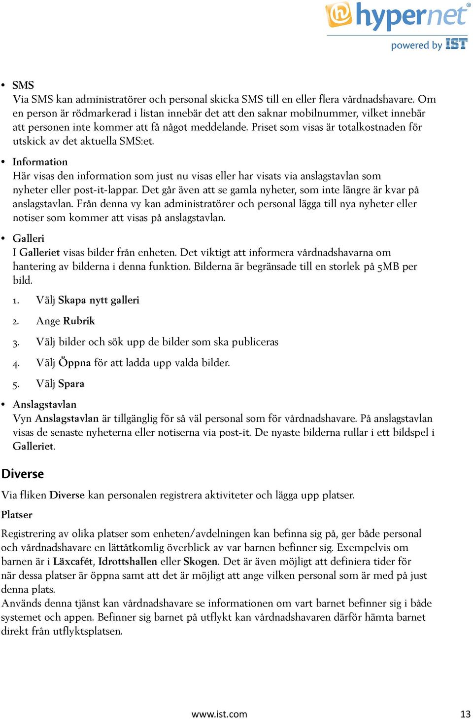 Priset som visas är totalkostnaden för utskick av det aktuella SMS:et. Information Här visas den information som just nu visas eller har visats via anslagstavlan som nyheter eller post-it-lappar.