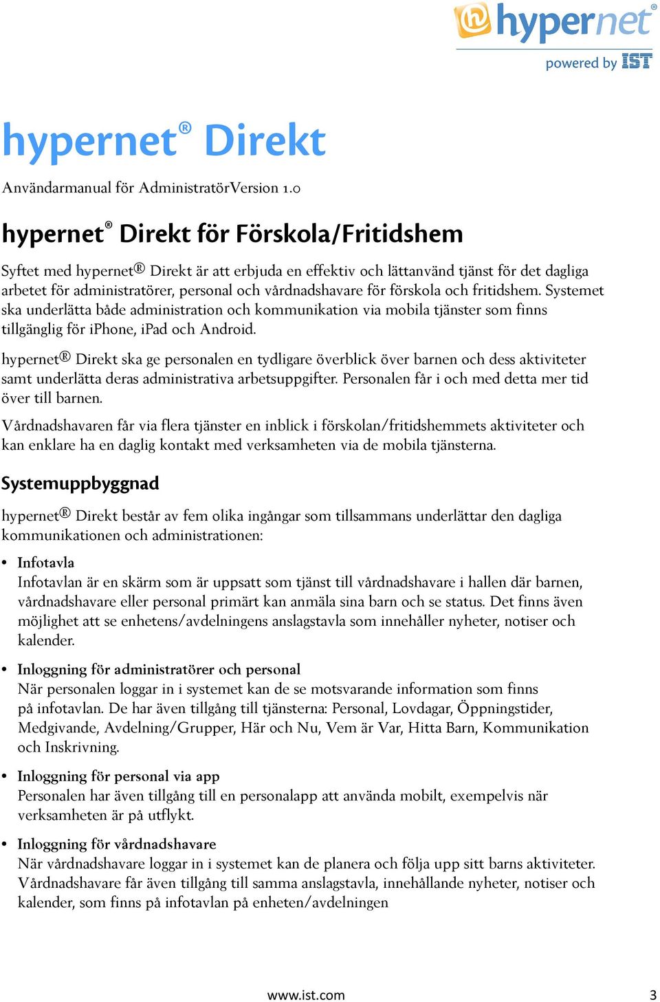 förskola och fritidshem. Systemet ska underlätta både administration och kommunikation via mobila tjänster som finns tillgänglig för iphone, ipad och Android.