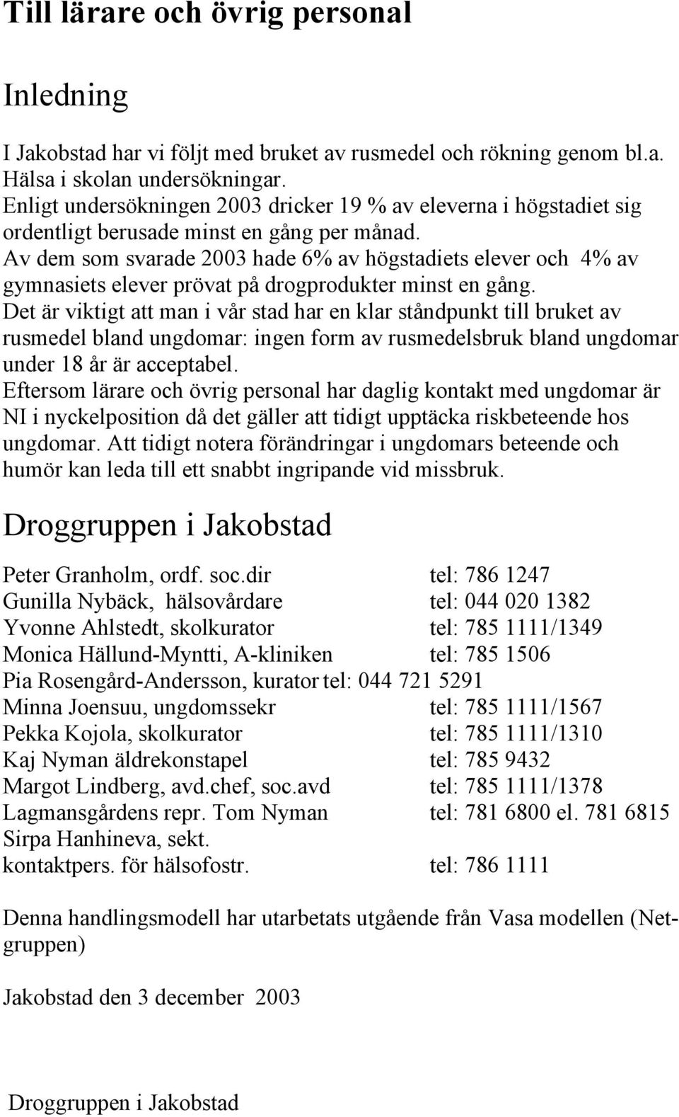 Av dem som svarade 2003 hade 6% av högstadiets elever och 4% av gymnasiets elever prövat på drogprodukter minst en gång.