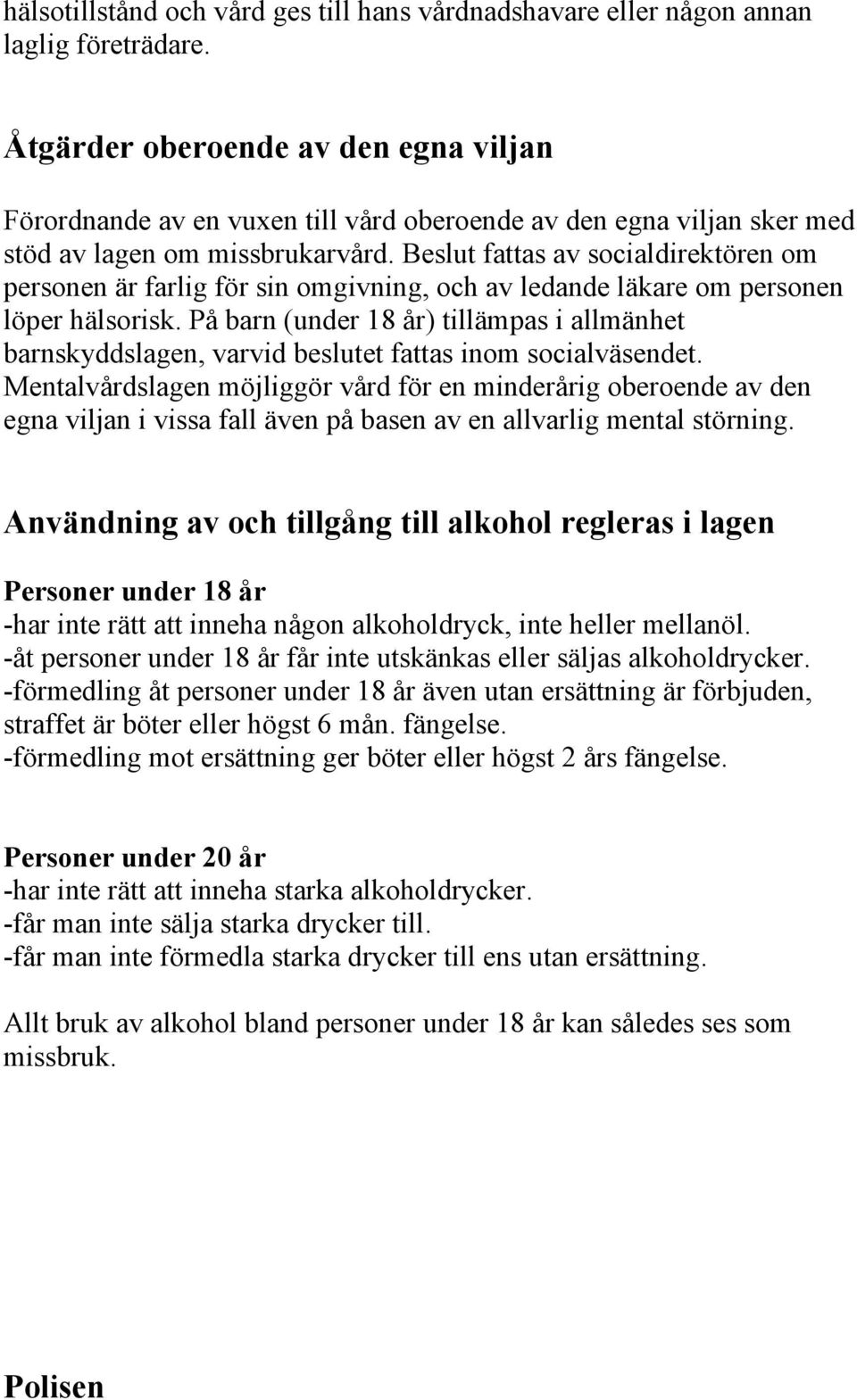 Beslut fattas av socialdirektören om personen är farlig för sin omgivning, och av ledande läkare om personen löper hälsorisk.