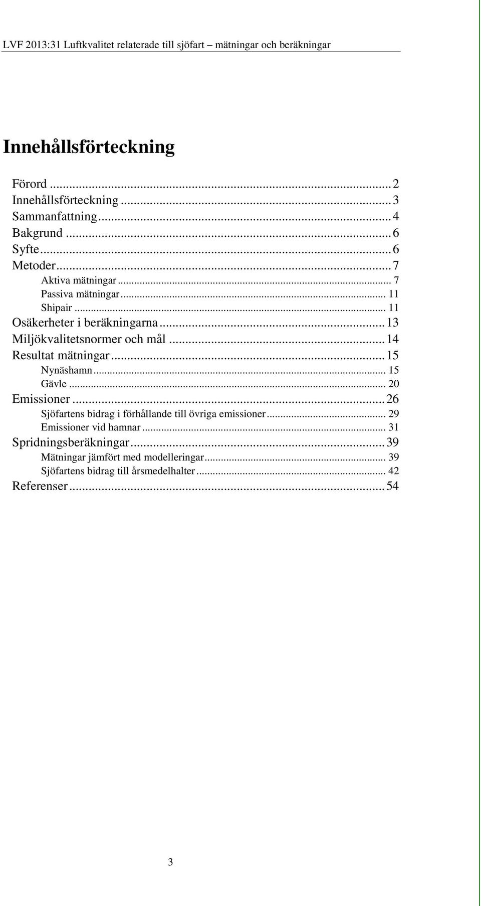 .. 15 Nynäshamn... 15 Gävle... 20 Emissioner... 26 Sjöfartens bidrag i förhållande till övriga emissioner... 29 Emissioner vid hamnar.