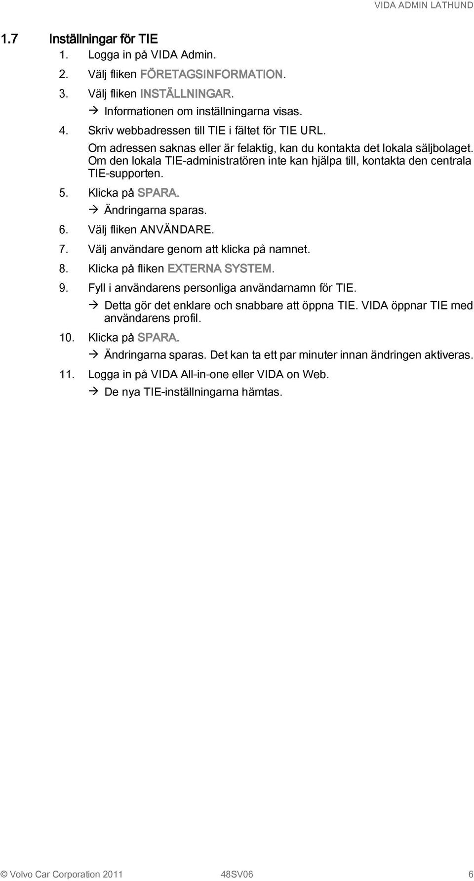 Om den lokala TIE-administratören inte kan hjälpa till, kontakta den centrala TIE-supporten. 5. Klicka på SPARA. à Ändringarna sparas. 6. Välj fliken ANVÄNDARE. 7.