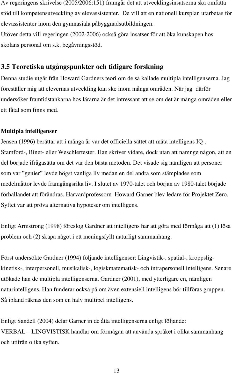 Utöver detta vill regeringen (2002-2006) också göra insatser för att öka kunskapen hos skolans personal om s.k. begåvningsstöd. 3.