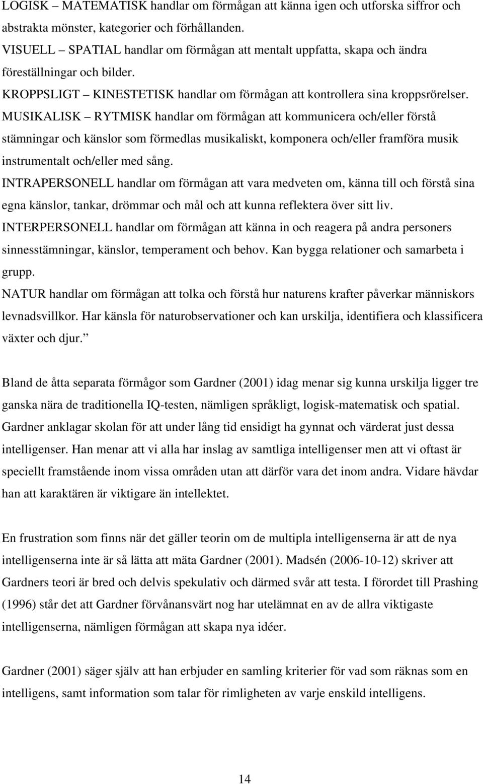 MUSIKALISK RYTMISK handlar om förmågan att kommunicera och/eller förstå stämningar och känslor som förmedlas musikaliskt, komponera och/eller framföra musik instrumentalt och/eller med sång.
