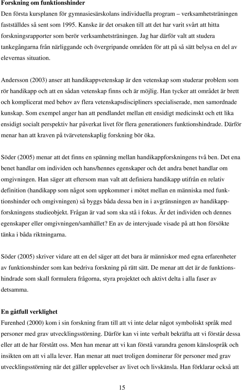 Jag har därför valt att studera tankegångarna från närliggande och övergripande områden för att på så sätt belysa en del av elevernas situation.