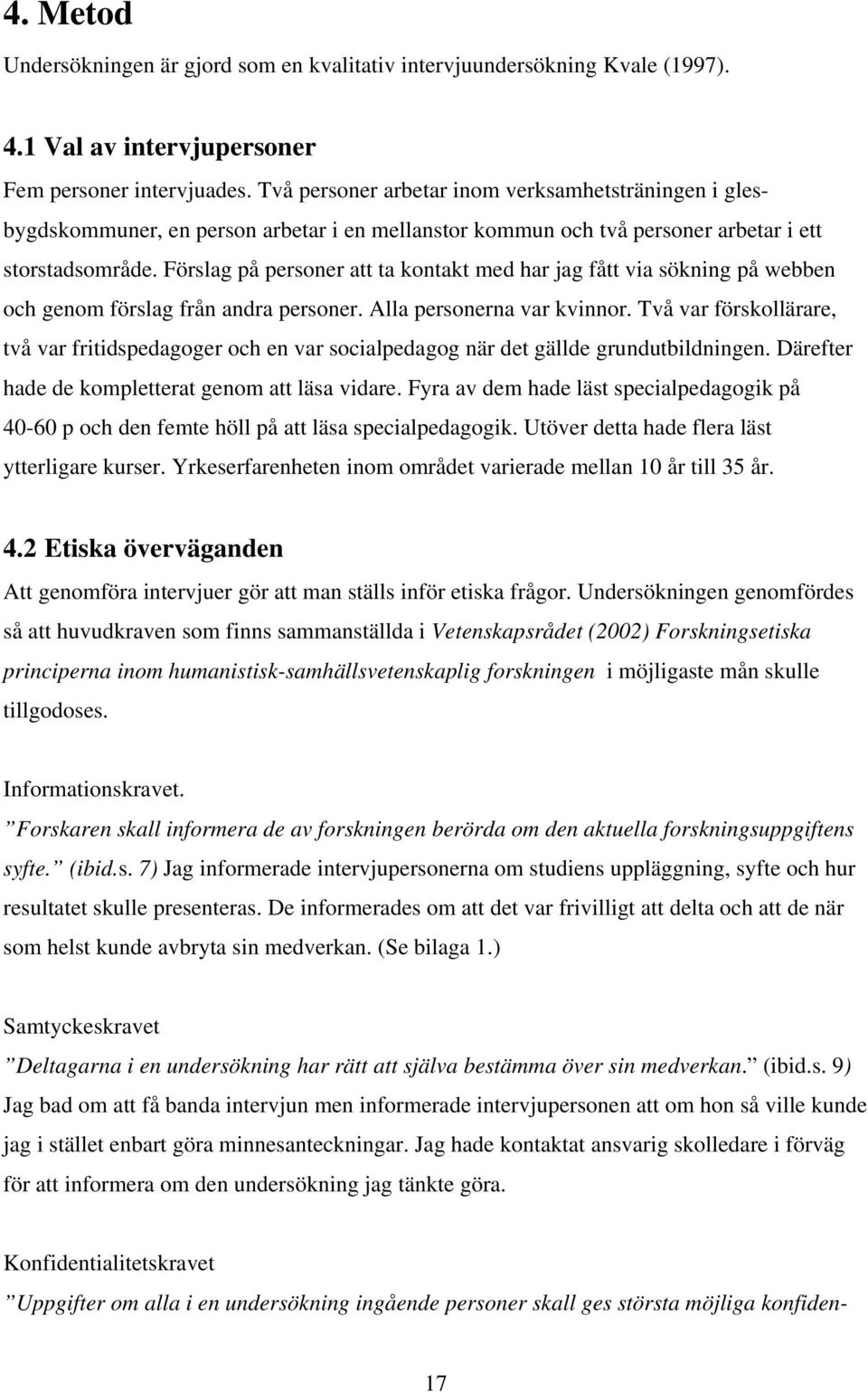Förslag på personer att ta kontakt med har jag fått via sökning på webben och genom förslag från andra personer. Alla personerna var kvinnor.