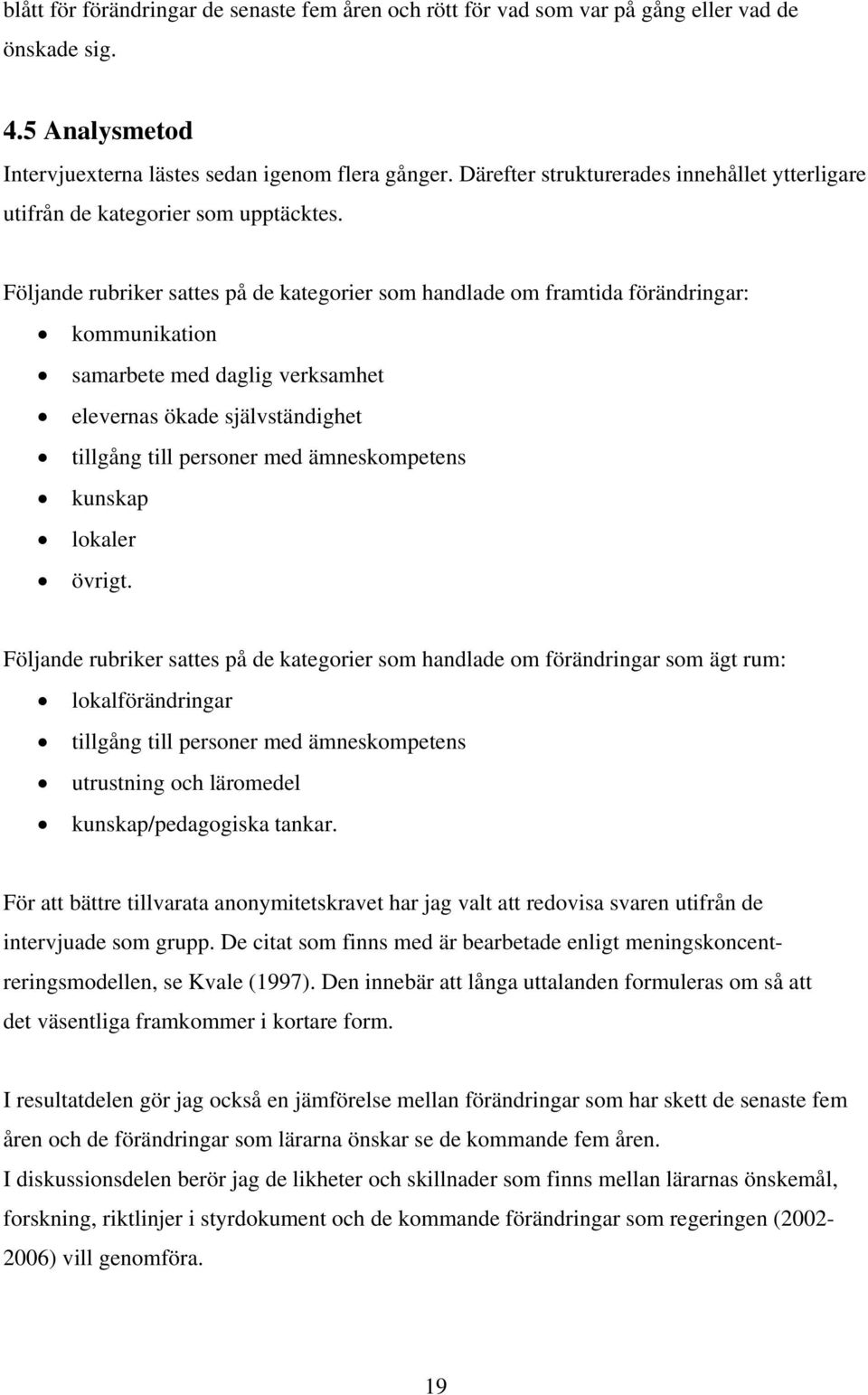 Följande rubriker sattes på de kategorier som handlade om framtida förändringar: kommunikation samarbete med daglig verksamhet elevernas ökade självständighet tillgång till personer med