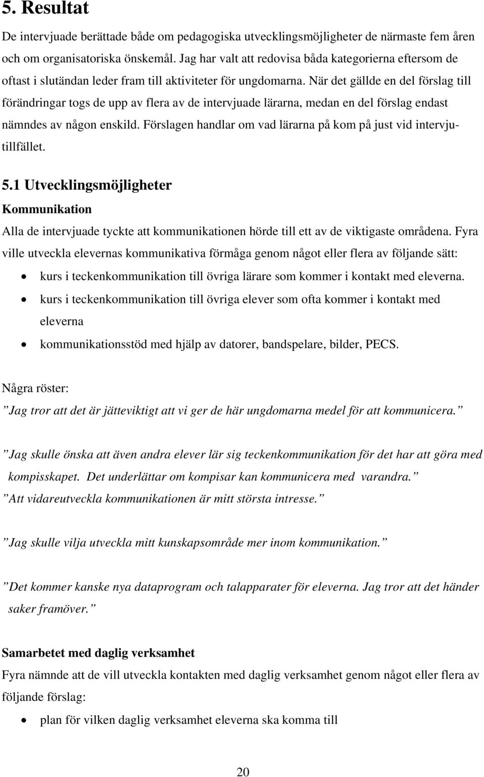När det gällde en del förslag till förändringar togs de upp av flera av de intervjuade lärarna, medan en del förslag endast nämndes av någon enskild.
