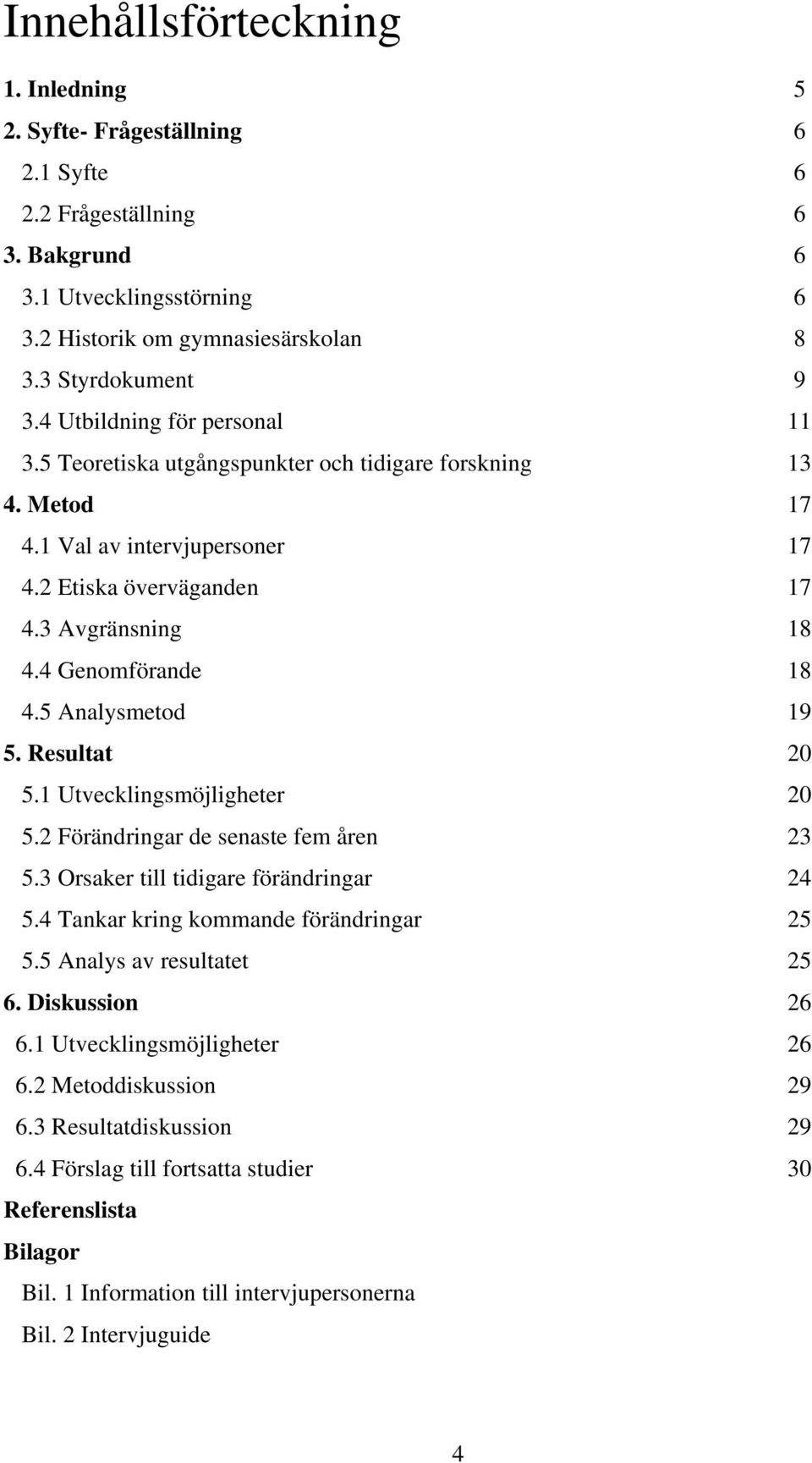 5 Analysmetod 19 5. Resultat 20 5.1 Utvecklingsmöjligheter 20 5.2 Förändringar de senaste fem åren 23 5.3 Orsaker till tidigare förändringar 24 5.4 Tankar kring kommande förändringar 25 5.