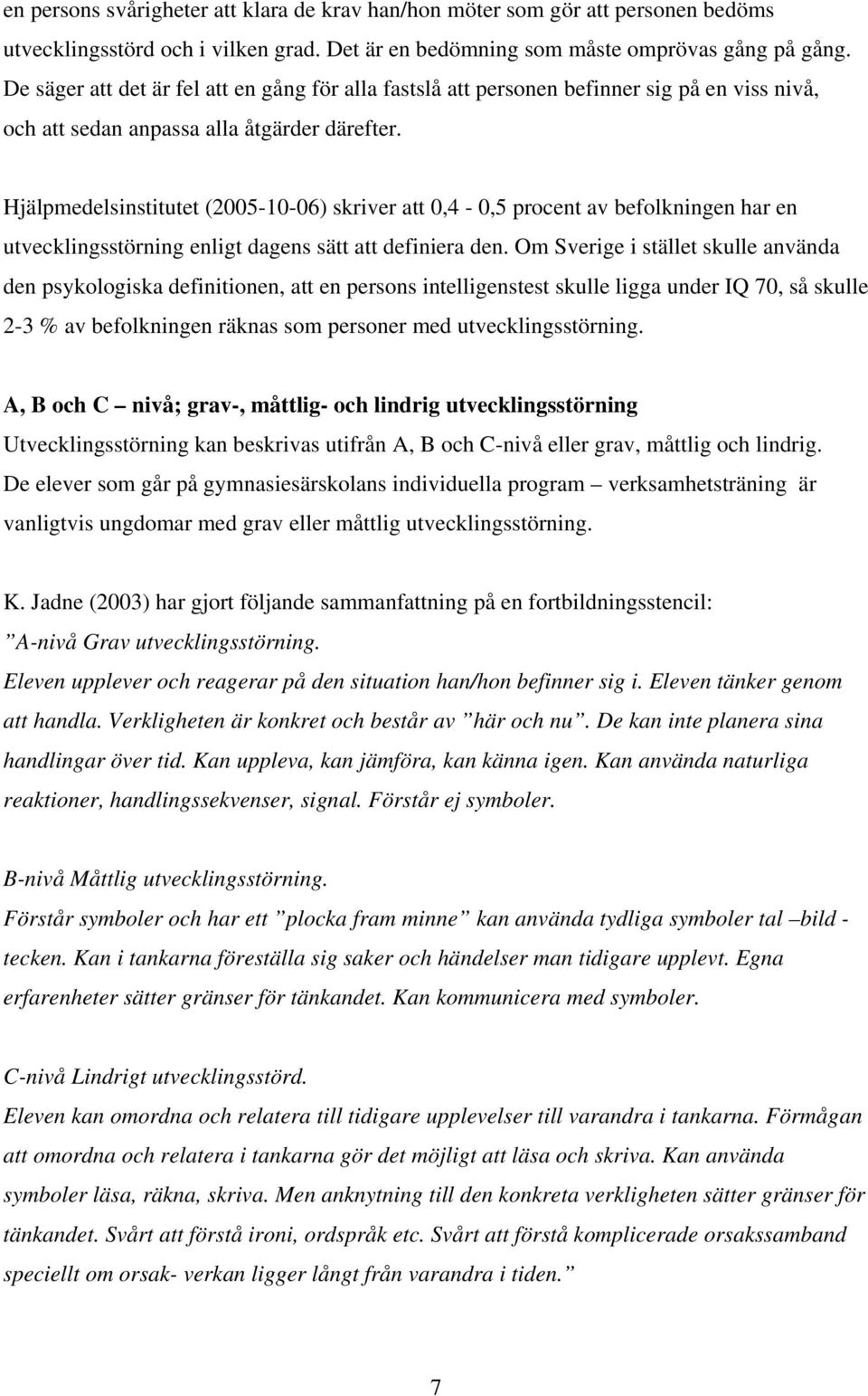 Hjälpmedelsinstitutet (2005-10-06) skriver att 0,4-0,5 procent av befolkningen har en utvecklingsstörning enligt dagens sätt att definiera den.