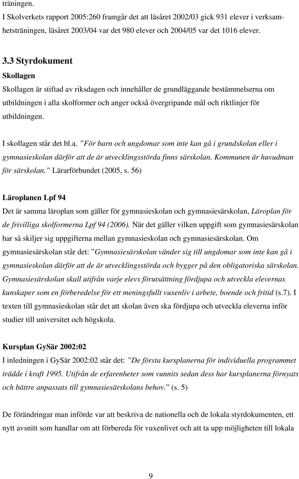 utbildningen. I skollagen står det bl.a. För barn och ungdomar som inte kan gå i grundskolan eller i gymnasieskolan därför att de är utvecklingsstörda finns särskolan.
