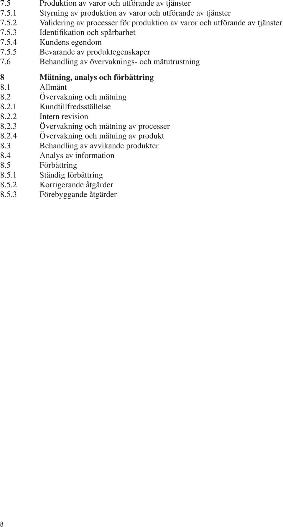 6 Behandling av övervaknings- och mätutrustning 8 Mätning, analys och förbättring 8.1 Allmänt 8.2 Övervakning och mätning 8.2.1 Kundtillfredsställelse 8.2.2 Intern revision 8.2.3 Övervakning och mätning av processer 8.