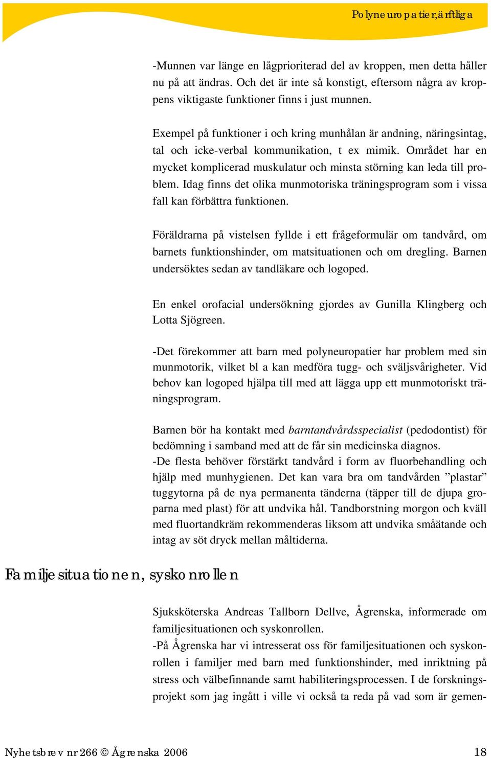 Området har en mycket komplicerad muskulatur och minsta störning kan leda till problem. Idag finns det olika munmotoriska träningsprogram som i vissa fall kan förbättra funktionen.