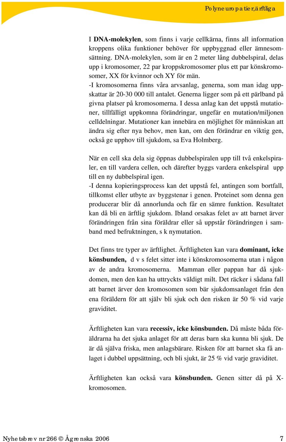 -I kromosomerna finns våra arvsanlag, generna, som man idag uppskattar är 20-30 000 till antalet. Generna ligger som på ett pärlband på givna platser på kromosomerna.