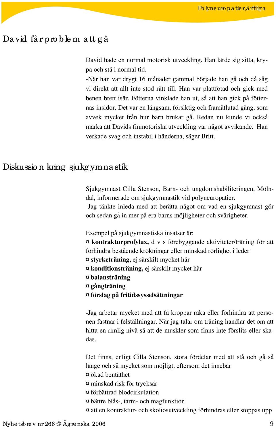 Fötterna vinklade han ut, så att han gick på fötternas insidor. Det var en långsam, försiktig och framåtlutad gång, som avvek mycket från hur barn brukar gå.