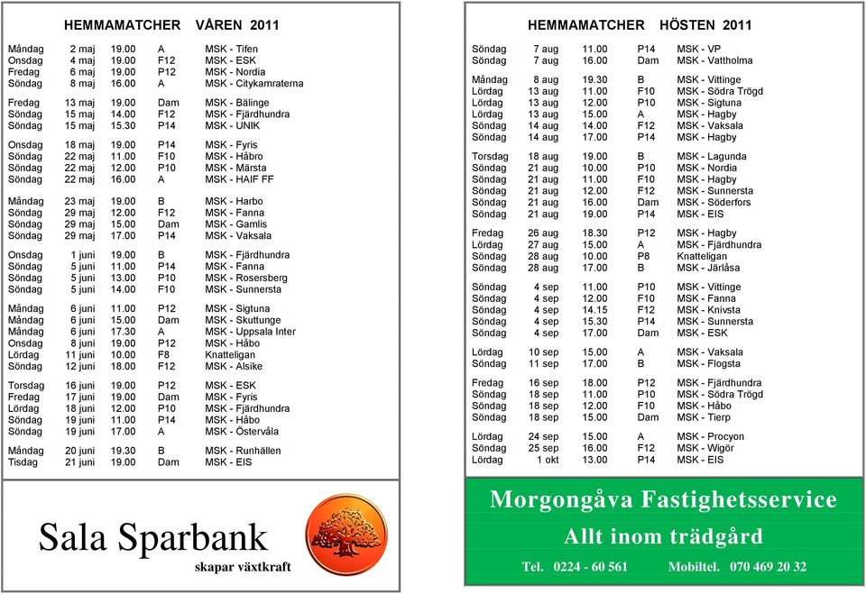 00 P10 MSK - Märsta Söndag 22 maj 16.00 A MSK - HAIF FF Måndag 23 maj 19.00 B MSK - Harbo Söndag 29 maj 12.00 F12 MSK - Fanna Söndag 29 maj 15.00 Dam MSK - Gamlis Söndag 29 maj 17.