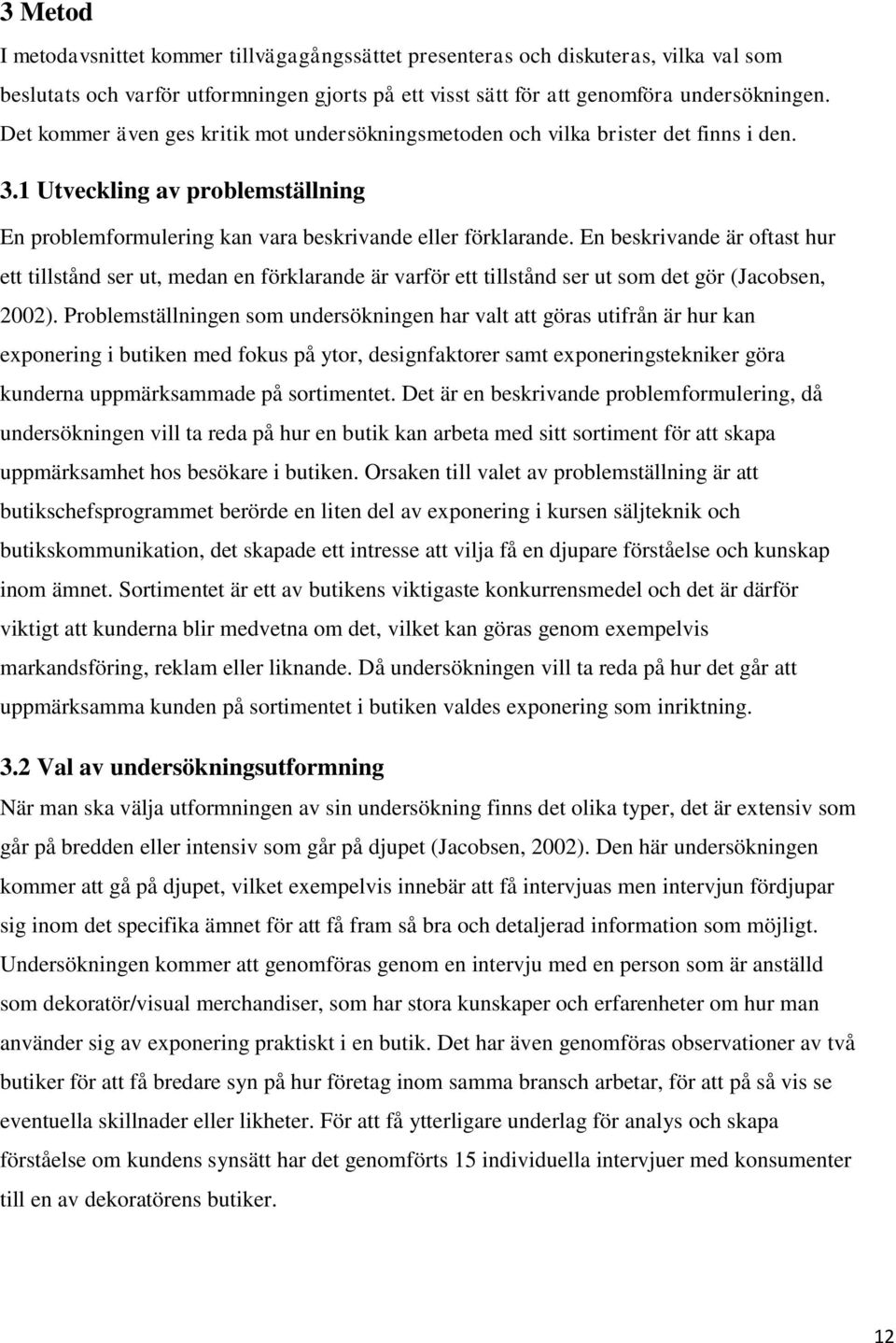 En beskrivande är oftast hur ett tillstånd ser ut, medan en förklarande är varför ett tillstånd ser ut som det gör (Jacobsen, 2002).