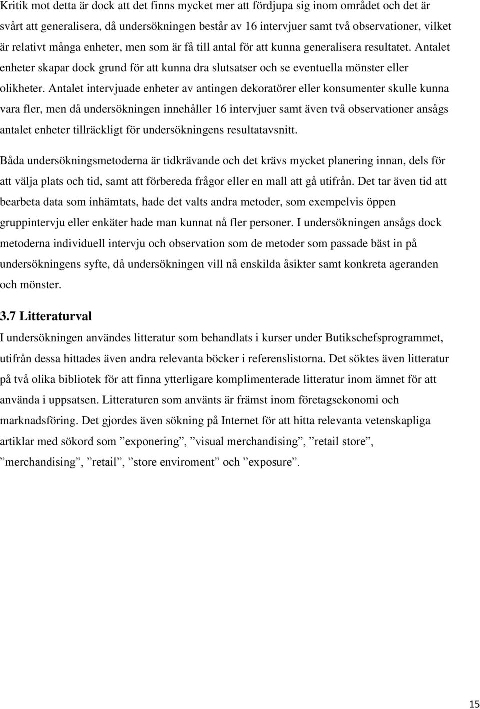 Antalet intervjuade enheter av antingen dekoratörer eller konsumenter skulle kunna vara fler, men då undersökningen innehåller 16 intervjuer samt även två observationer ansågs antalet enheter