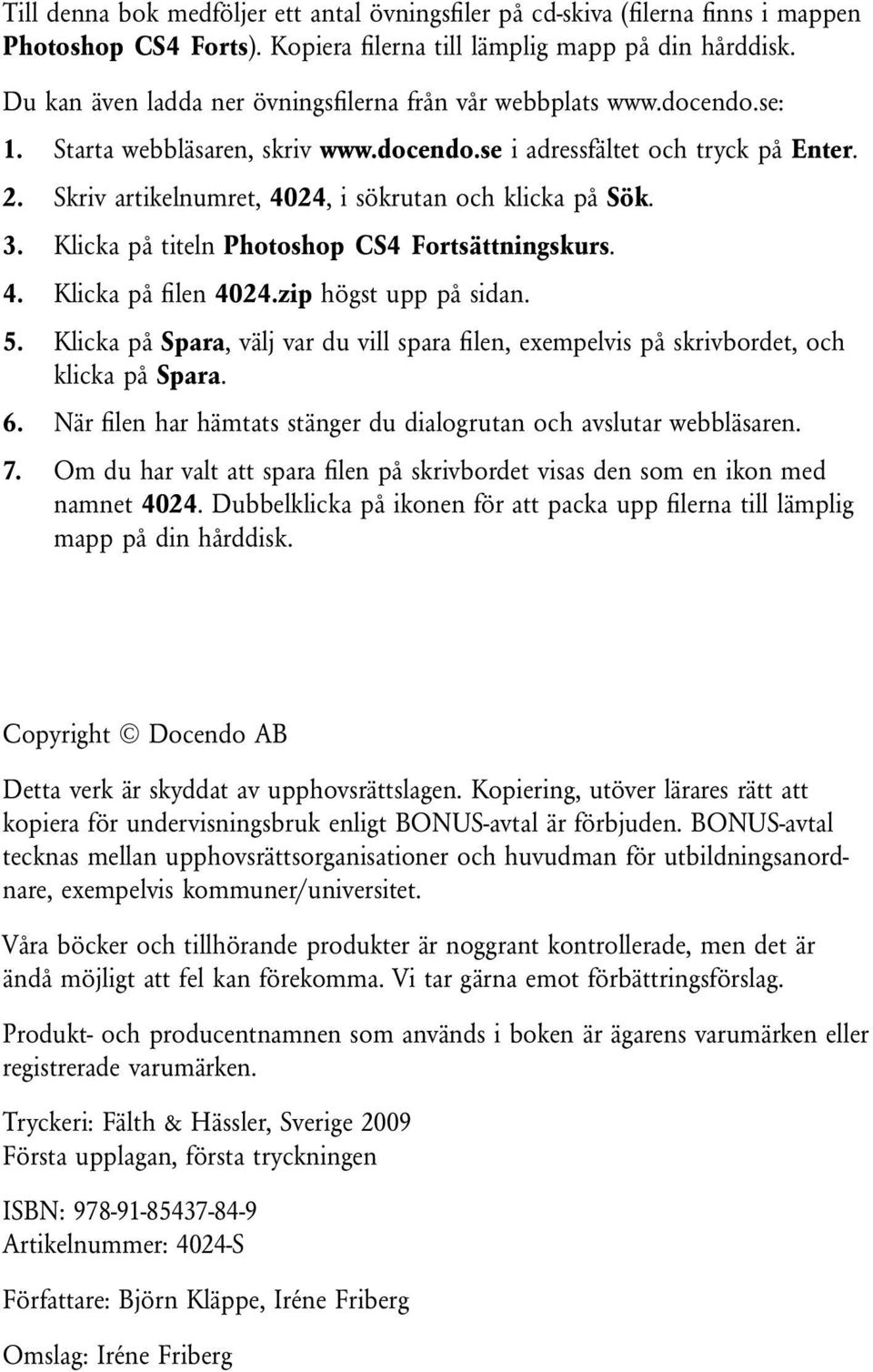 Skriv artikelnumret, 4024, i sökrutan och klicka på Sök. 3. Klicka på titeln Photoshop CS4 Fortsättningskurs. 4. Klicka på filen 4024.zip högst upp på sidan. 5.