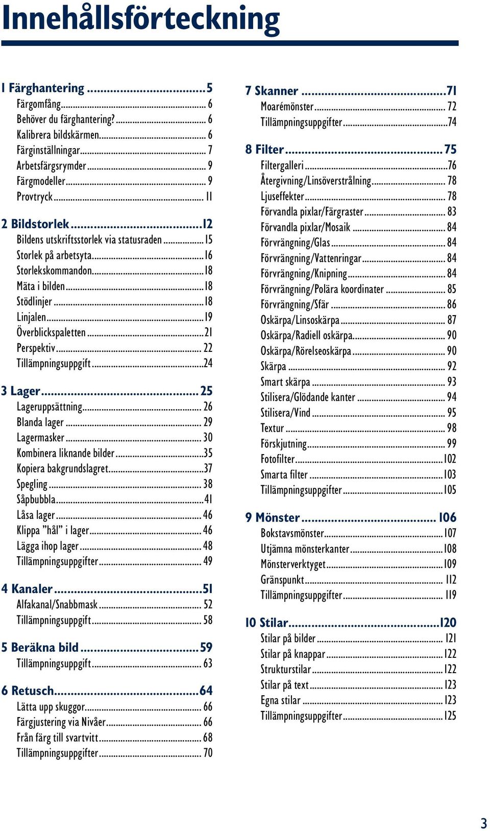 ..21 Perspektiv... 22 Tillämpningsuppgift...24 3 Lager...25 Lageruppsättning... 26 Blanda lager... 29 Lagermasker... 30 Kombinera liknande bilder...35 Kopiera bakgrundslagret...37 Spegling.