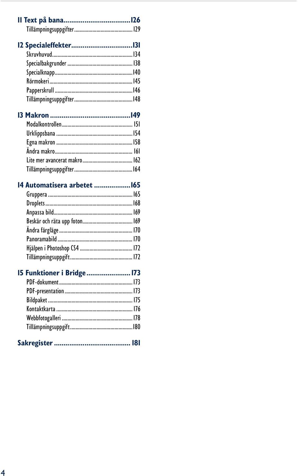 ..164 14 Automatisera arbetet...165 Gruppera...165 Droplets...168 Anpassa bild...169 Beskär och räta upp foton...169 Ändra färgläge...170 Panoramabild...170 Hjälpen i Photoshop CS4.
