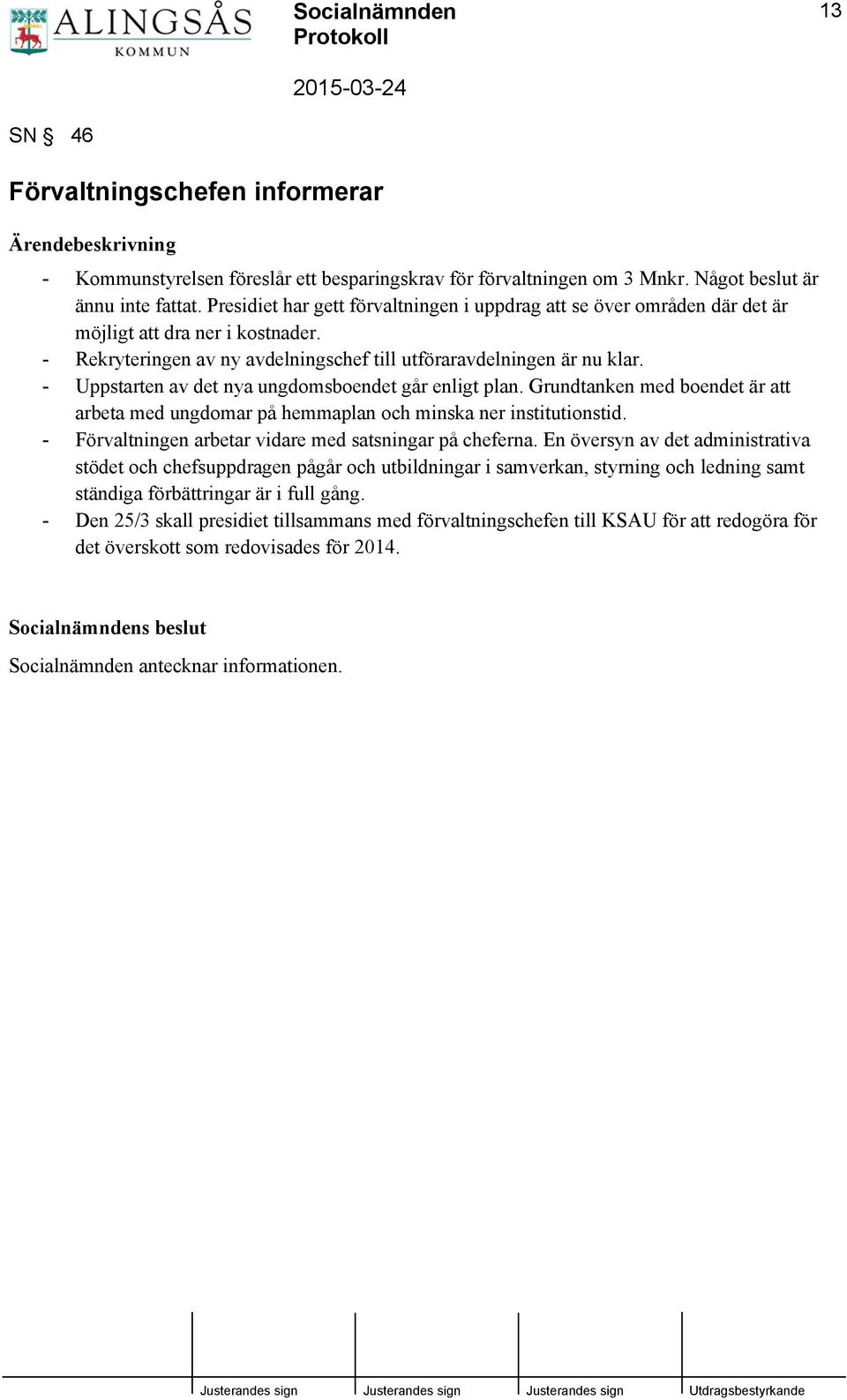 - Uppstarten av det nya ungdomsboendet går enligt plan. Grundtanken med boendet är att arbeta med ungdomar på hemmaplan och minska ner institutionstid.