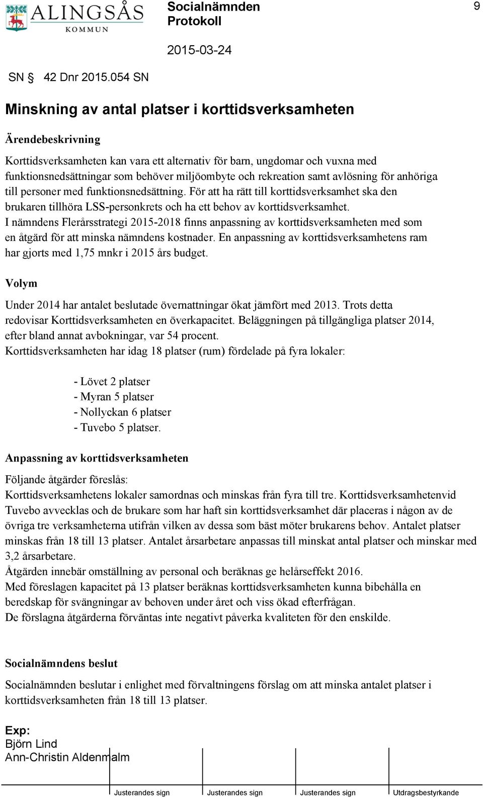 samt avlösning för anhöriga till personer med funktionsnedsättning. För att ha rätt till korttidsverksamhet ska den brukaren tillhöra LSS-personkrets och ha ett behov av korttidsverksamhet.