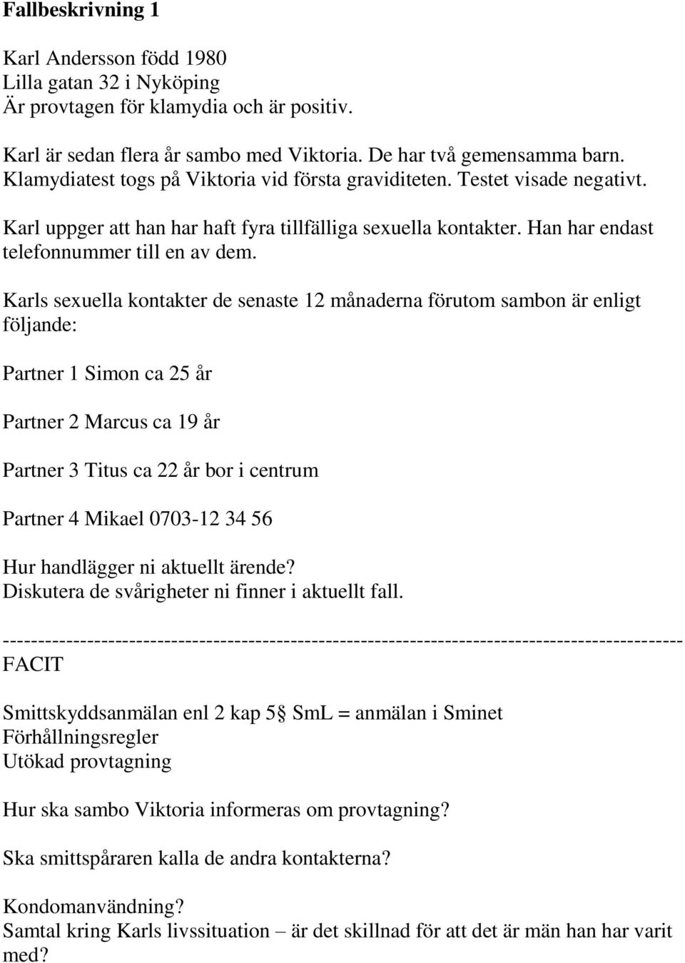 Karls sexuella kontakter de senaste 12 månaderna förutom sambon är enligt följande: Partner 1 Simon ca 25 år Partner 2 Marcus ca 19 år Partner 3 Titus ca 22 år bor i centrum Partner 4 Mikael 0703-12