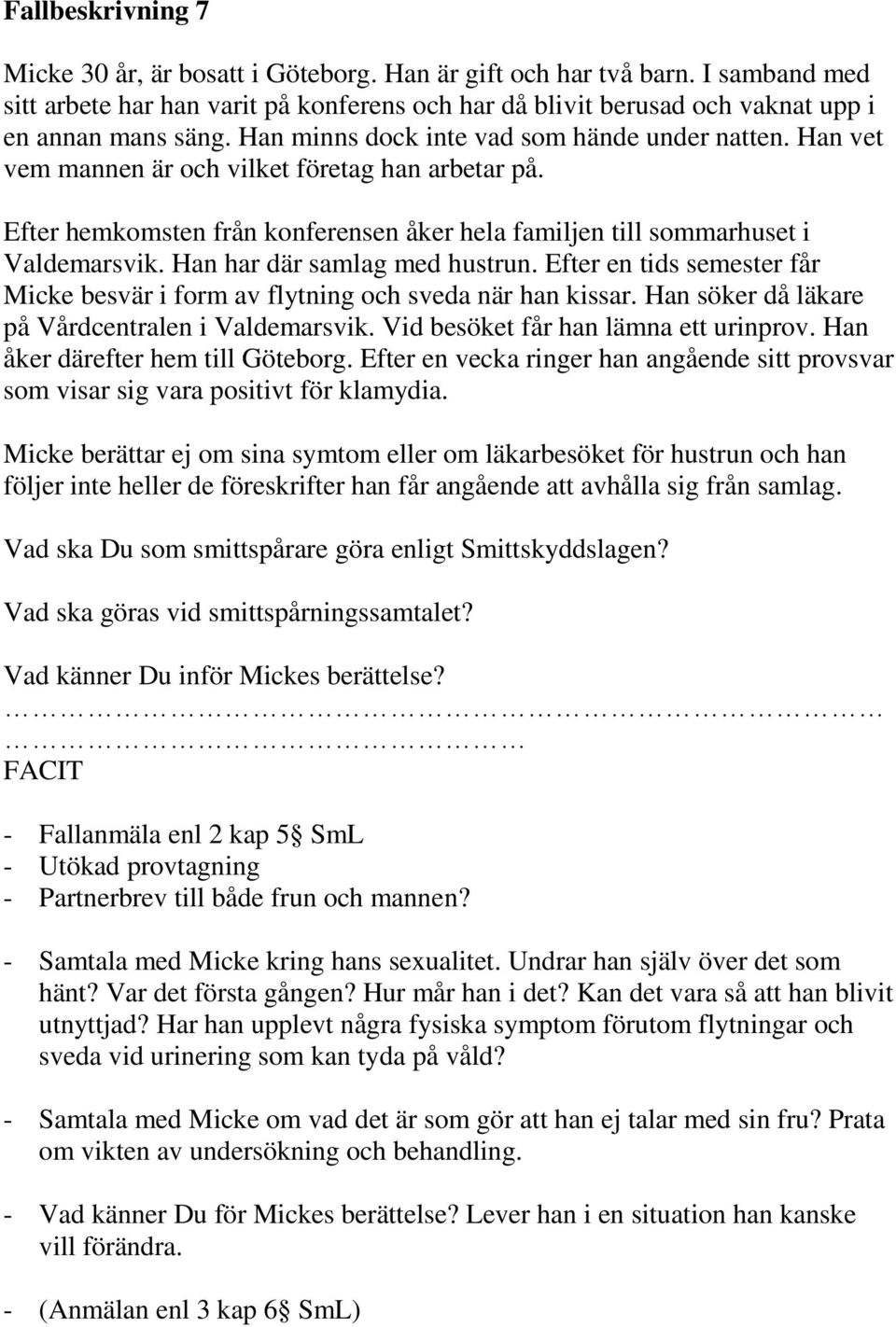 Han har där samlag med hustrun. Efter en tids semester får Micke besvär i form av flytning och sveda när han kissar. Han söker då läkare på Vårdcentralen i Valdemarsvik.