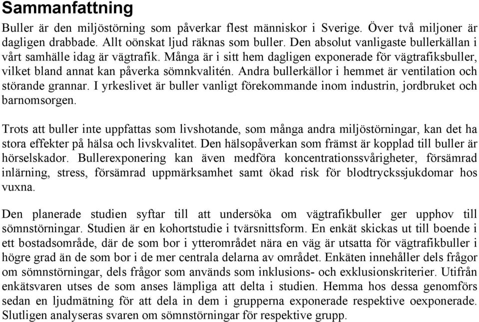 Andra bullerkällor i hemmet är ventilation och störande grannar. I yrkeslivet är buller vanligt förekommande inom industrin, jordbruket och barnomsorgen.