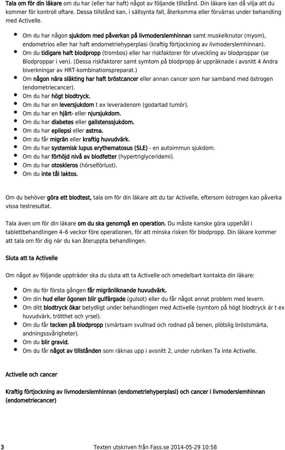 Om du har någon sjukdom med påverkan på livmoderslemhinnan samt muskelknutor ( myom), endometrios eller har haft endometriehyperplasi (kraftig förtjockning av livmoderslemhinnan).