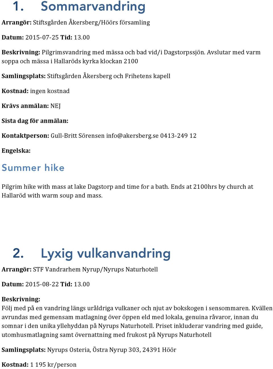 Kontaktperson: Gull- Britt Sörensen info@akersberg.se 0413-249 12 Summer hike Pilgrim hike with mass at lake Dagstorp and time for a bath.