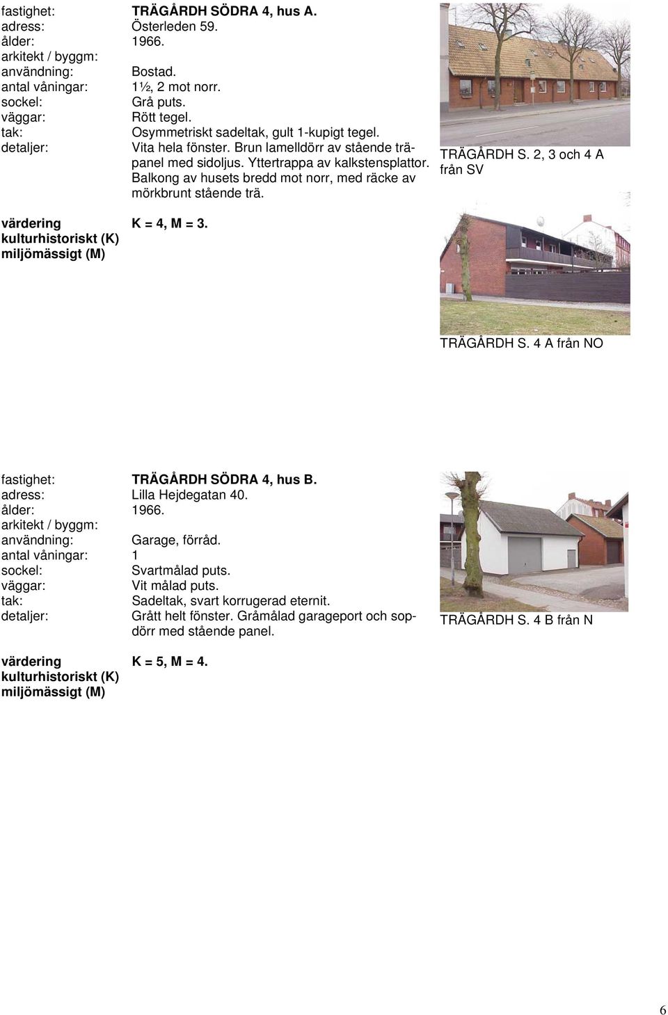 2, 3 och 4 A från SV K = 4, M = 3. TRÄGÅRDH S. 4 A från NO fastighet: TRÄGÅRDH SÖDRA 4, hus B. adress: Lilla Hejdegatan 40. användning: Garage, förråd.