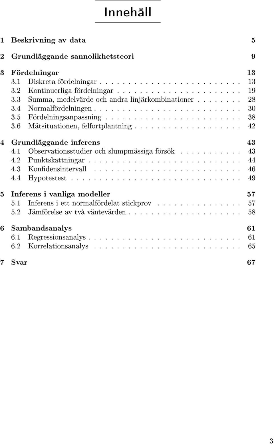 Observationsstudier och slumpmässiga försök........... 43 4.2 Punktskattningar........................... 44 4.3 Kondensintervall.......................... 46 4.4 Hypotestest.