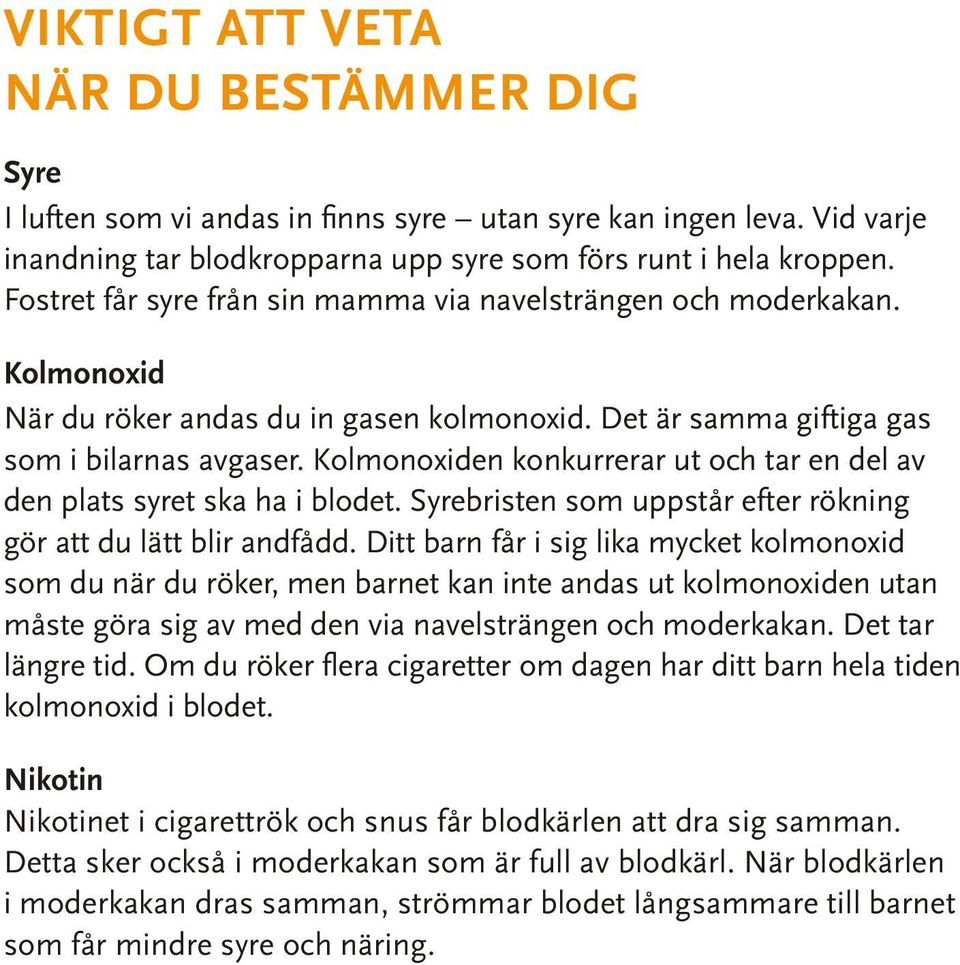 Kolmonoxiden konkurrerar ut och tar en del av den plats syret ska ha i blodet. Syrebristen som uppstår efter rökning gör att du lätt blir andfådd.