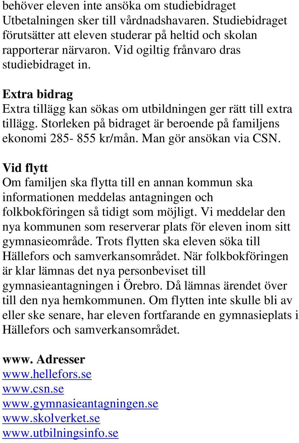 Man gör ansökan via CSN. Vid flytt Om familjen ska flytta till en annan kommun ska informationen meddelas antagningen och folkbokföringen så tidigt som möjligt.