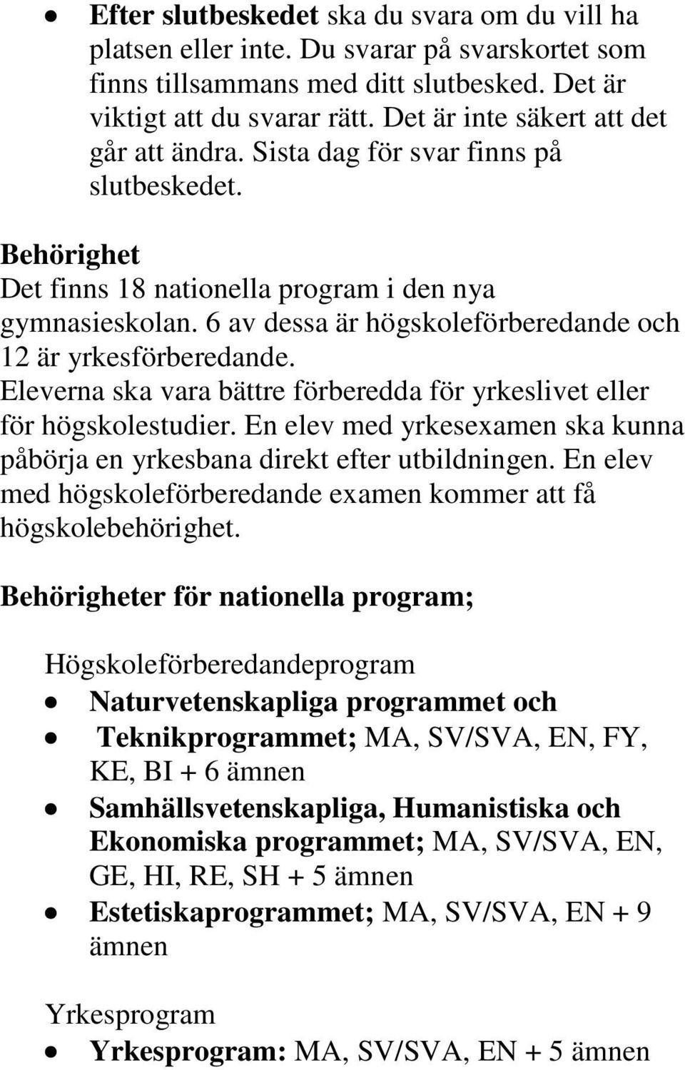 6 av dessa är högskoleförberedande och 12 är yrkesförberedande. Eleverna ska vara bättre förberedda för yrkeslivet eller för högskolestudier.