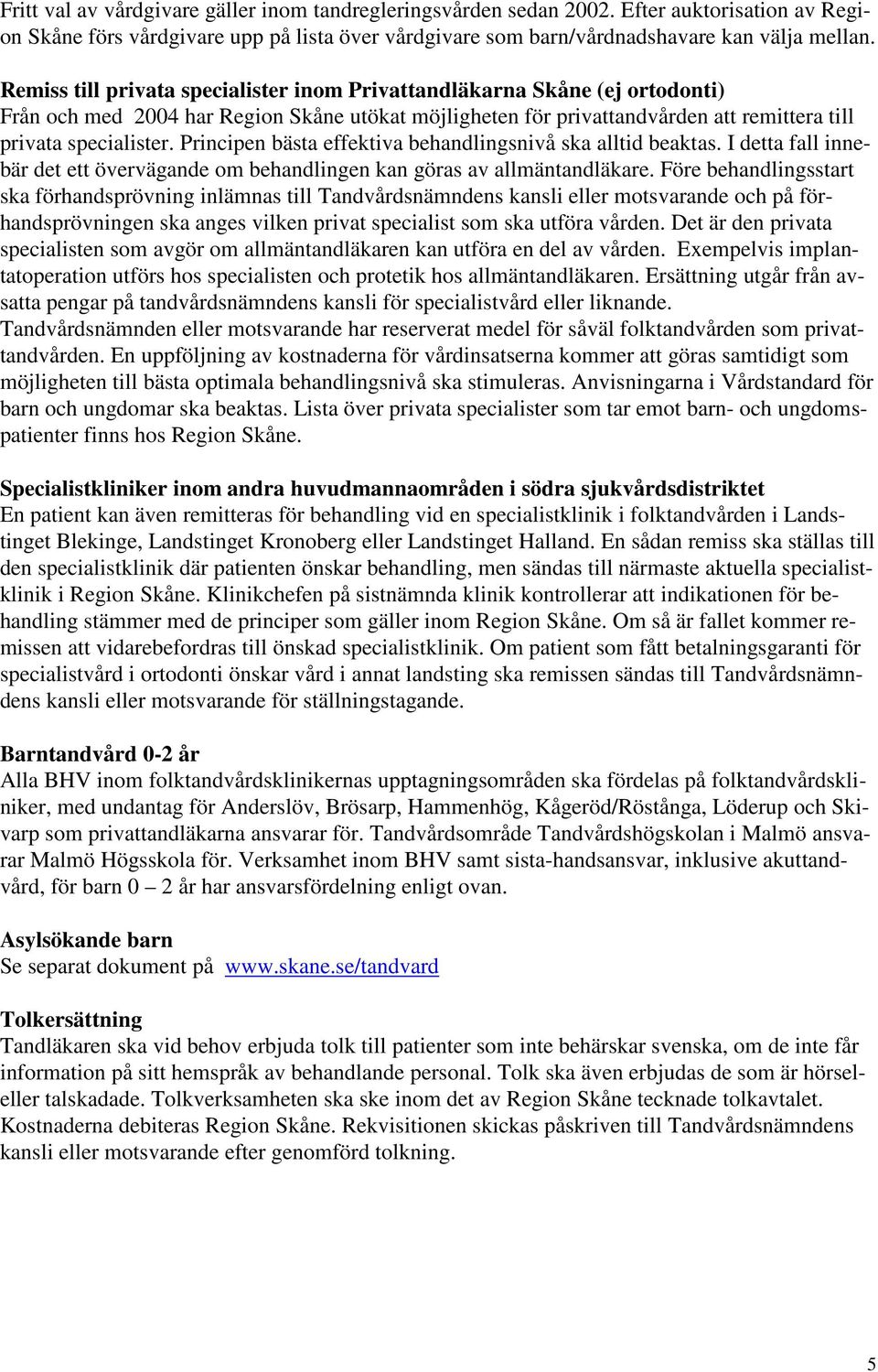 Principen bästa effektiva behandlingsnivå ska alltid beaktas. I detta fall innebär det ett övervägande om behandlingen kan göras av allmäntandläkare.