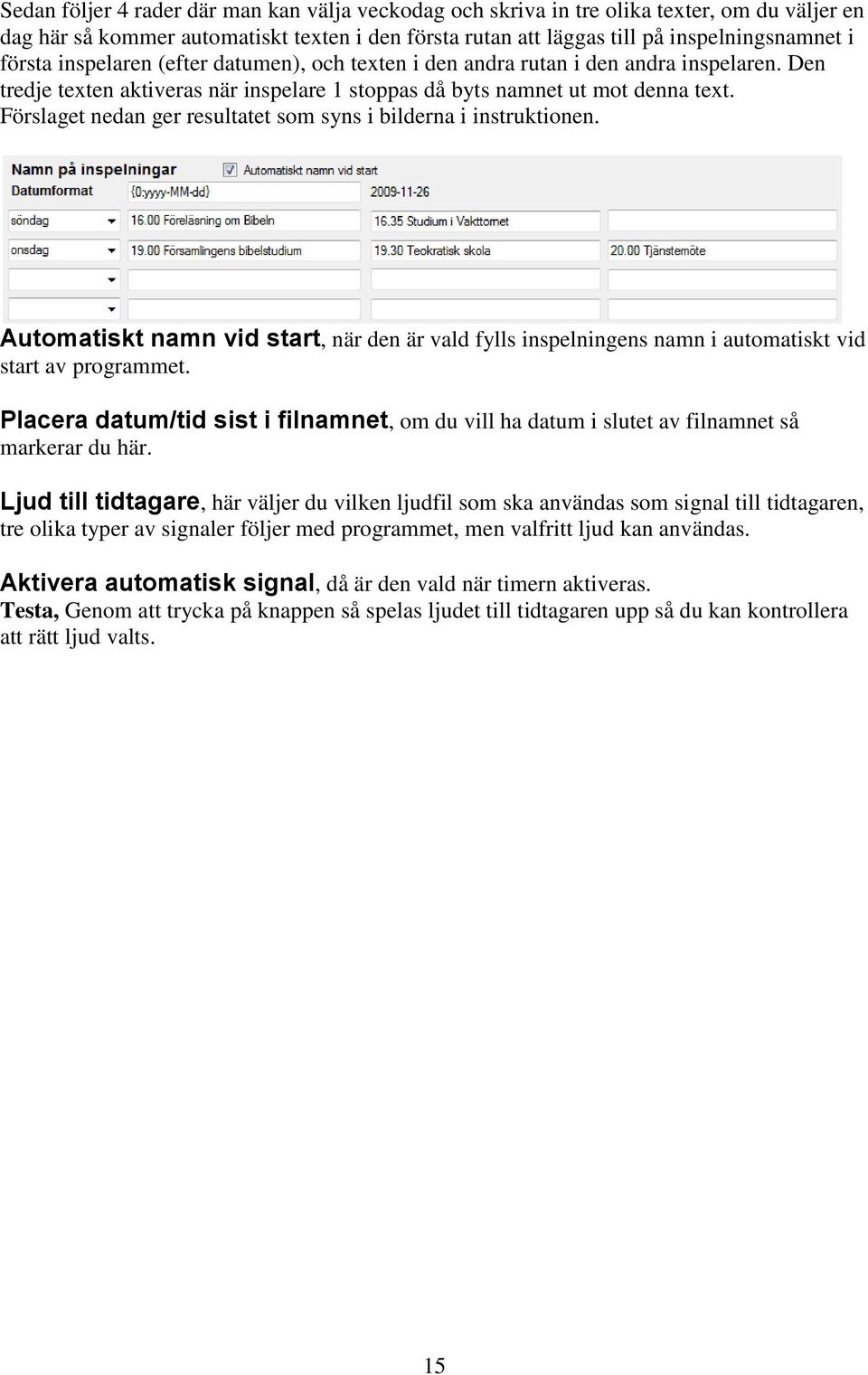 Förslaget nedan ger resultatet som syns i bilderna i instruktionen. Automatiskt namn vid start, när den är vald fylls inspelningens namn i automatiskt vid start av programmet.