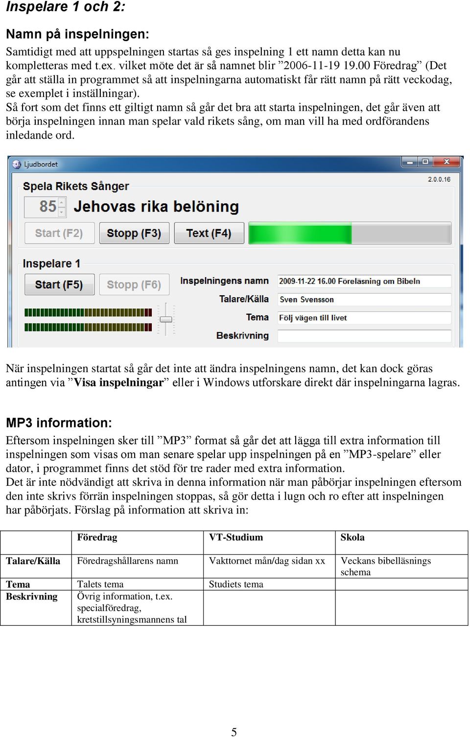 Så fort som det finns ett giltigt namn så går det bra att starta inspelningen, det går även att börja inspelningen innan man spelar vald rikets sång, om man vill ha med ordförandens inledande ord.