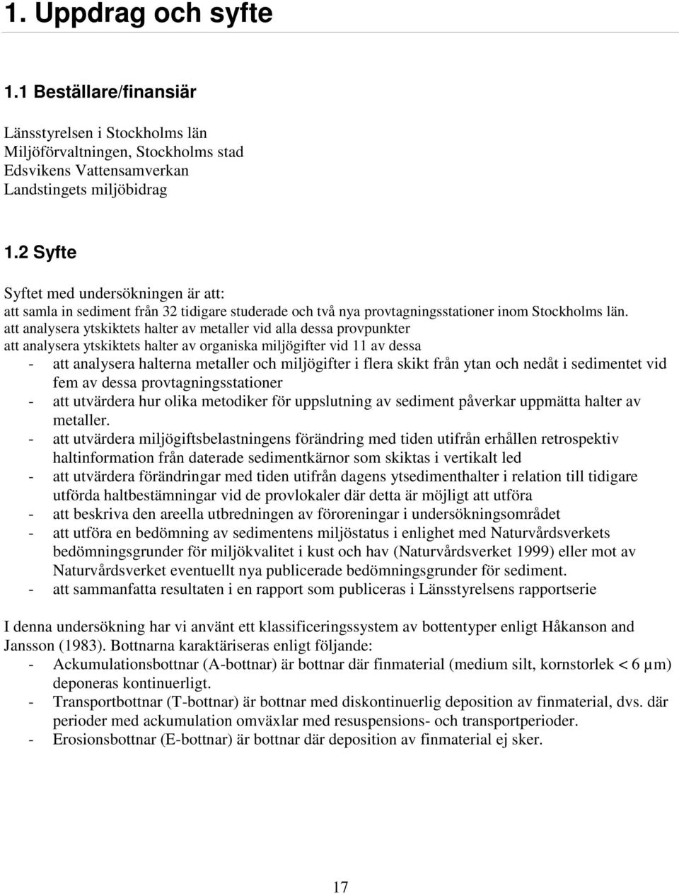 att analysera ytskiktets halter av metaller vid alla dessa provpunkter att analysera ytskiktets halter av organiska miljögifter vid 11 av dessa - att analysera halterna metaller och miljögifter i